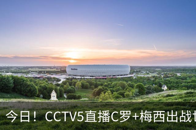 今日！CCTV5直播C罗+梅西出战世界杯，5+转中国男篮，网络转大连可为+英博B队出战中乙