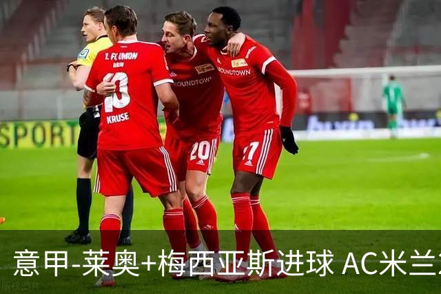 意甲-莱奥+梅西亚斯进球 AC米兰2-0止连平仍领跑